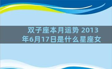 双子座本月运势 2013年6月17日是什么星座女